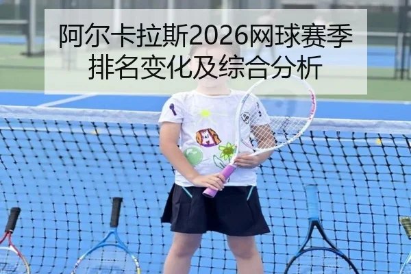 阿尔卡拉斯2026网球赛季排名变化及综合分析