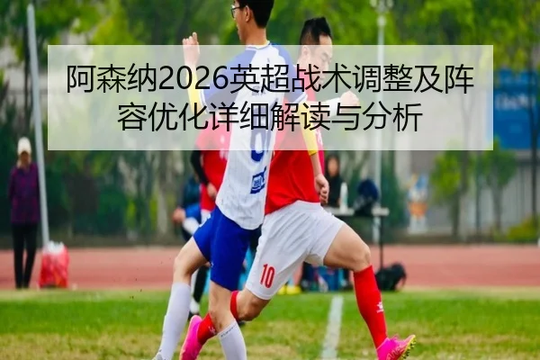 a-sen-na-ying-chao-zhan-shu-tiao-zheng-ji-zhen-rong-you-hua-xiang-xi-jie-du-yu-fen-xi-2-472.jpg