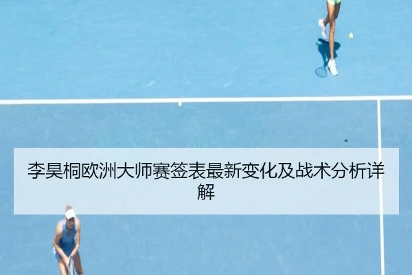 李昊桐欧洲大师赛签表最新变化及战术分析详解
