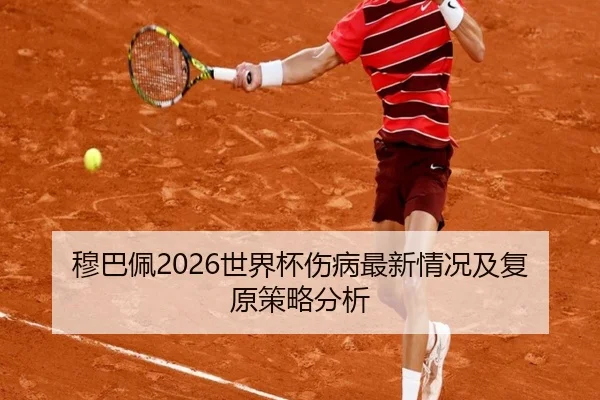 穆巴佩2026世界杯伤病最新情况及复原策略分析