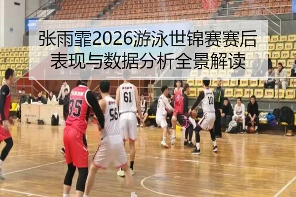 张雨霏2026游泳世锦赛赛后表现与数据分析全景解读