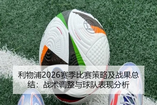 利物浦2026赛季比赛策略及战果总结：战术调整与球队表现分析