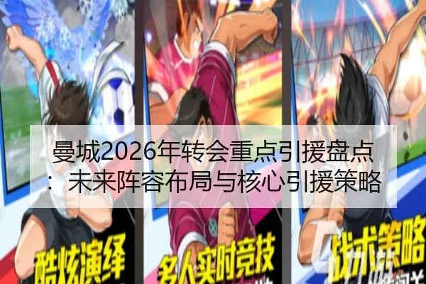 曼城2026年转会重点引援盘点：未来阵容布局与核心引援策略