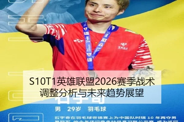 S10T1英雄联盟2026赛季战术调整分析与未来趋势展望